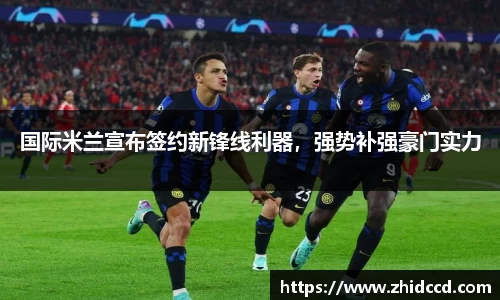 国际米兰宣布签约新锋线利器，强势补强豪门实力