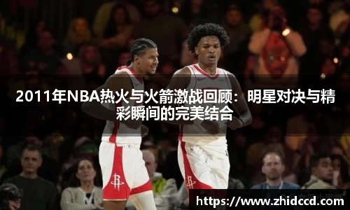 2011年NBA热火与火箭激战回顾：明星对决与精彩瞬间的完美结合