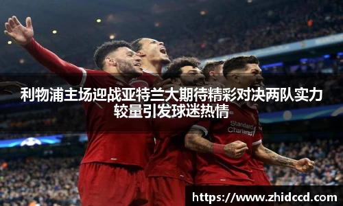 利物浦主场迎战亚特兰大期待精彩对决两队实力较量引发球迷热情