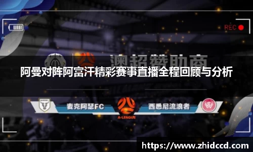 阿曼对阵阿富汗精彩赛事直播全程回顾与分析