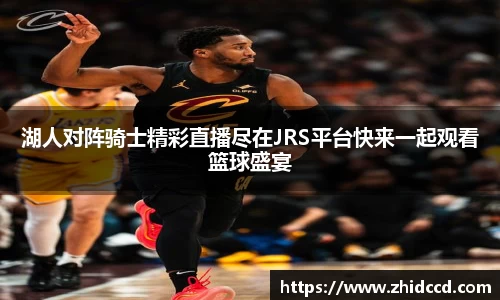 湖人对阵骑士精彩直播尽在JRS平台快来一起观看篮球盛宴