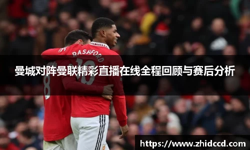 曼城对阵曼联精彩直播在线全程回顾与赛后分析