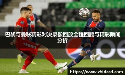 巴黎与曼联精彩对决录像回放全程回顾与精彩瞬间分析