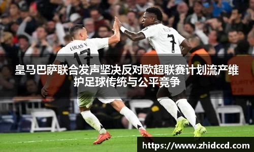 皇马巴萨联合发声坚决反对欧超联赛计划流产维护足球传统与公平竞争