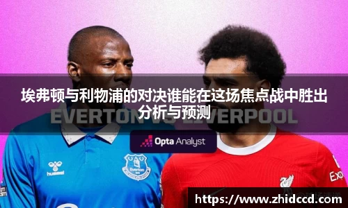埃弗顿与利物浦的对决谁能在这场焦点战中胜出分析与预测