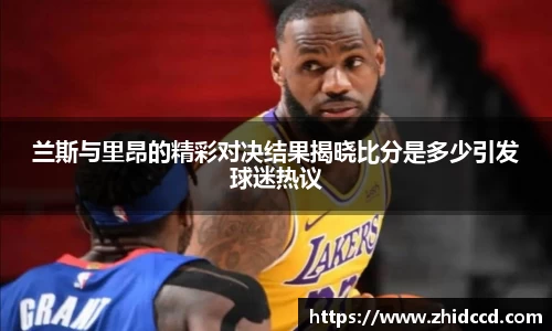 兰斯与里昂的精彩对决结果揭晓比分是多少引发球迷热议