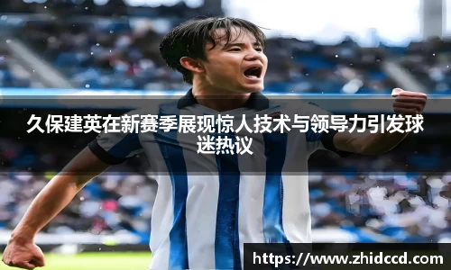 久保建英在新赛季展现惊人技术与领导力引发球迷热议