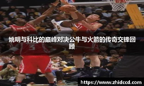 姚明与科比的巅峰对决公牛与火箭的传奇交锋回顾