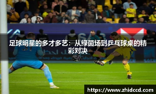 足球明星的多才多艺：从绿茵场到乒乓球桌的精彩对决